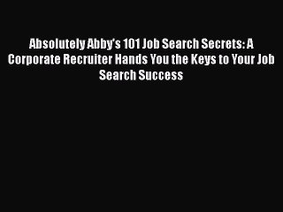 Read Absolutely Abby's 101 Job Search Secrets: A Corporate Recruiter Hands You the Keys to