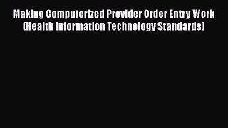 Read Making Computerized Provider Order Entry Work (Health Information Technology Standards)