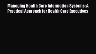 Download Managing Health Care Information Systems: A Practical Approach for Health Care Executives