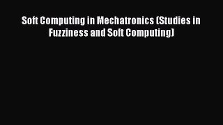 PDF Soft Computing in Mechatronics (Studies in Fuzziness and Soft Computing) Free Books