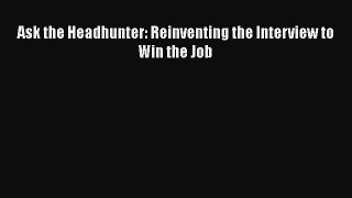 Read Ask the Headhunter: Reinventing the Interview to Win the Job PDF Online