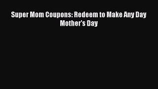 Download Super Mom Coupons: Redeem to Make Any Day Mother's Day  Read Online