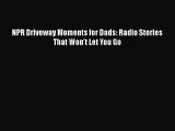 Download NPR Driveway Moments for Dads: Radio Stories That Won't Let You Go  EBook