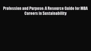Read Profession and Purpose: A Resource Guide for MBA Careers in Sustainability PDF Online
