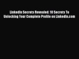 Read LinkedIn Secrets Revealed: 10 Secrets To Unlocking Your Complete Profile on LinkedIn.com