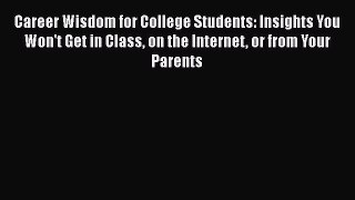 Read Career Wisdom for College Students: Insights You Won't Get in Class on the Internet or