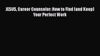 Read JESUS Career Counselor: How to Find (and Keep) Your Perfect Work Ebook Free