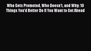 Read Who Gets Promoted Who Doesn't and Why: 10 Things You'd Better Do If You Want to Get Ahead