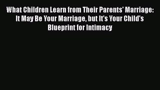 Download What Children Learn from Their Parents' Marriage: It May Be Your Marriage but It's