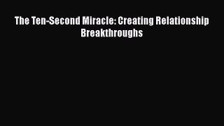 Download The Ten-Second Miracle: Creating Relationship Breakthroughs Free Books