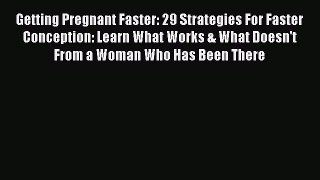Download Getting Pregnant Faster: 29 Strategies For Faster Conception: Learn What Works & What