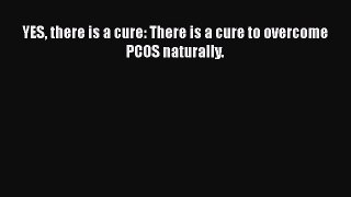 Download YES there is a cure: There is a cure to overcome PCOS naturally.  Read Online