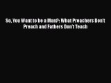 PDF So You Want to be a Man?: What Preachers Don't Preach and Fathers Don't Teach  EBook