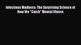Read Infectious Madness: The Surprising Science of How We Catch Mental Illness Ebook Free