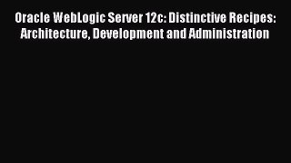 Read Oracle WebLogic Server 12c: Distinctive Recipes: Architecture Development and Administration