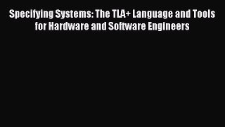 Read Specifying Systems: The TLA+ Language and Tools for Hardware and Software Engineers Ebook