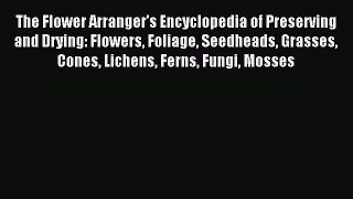 Download The Flower Arranger's Encyclopedia of Preserving and Drying: Flowers Foliage Seedheads