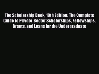 Read The Scholarship Book 13th Edition: The Complete Guide to Private-Sector Scholarships Fellowships