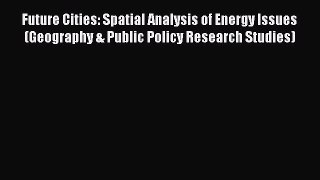 PDF Future Cities: Spatial Analysis of Energy Issues (Geography & Public Policy Research Studies)