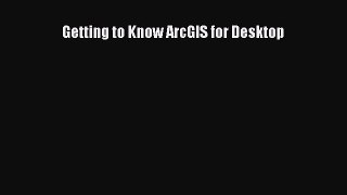 Read Getting to Know ArcGIS for Desktop Ebook Free