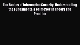 Read The Basics of Information Security: Understanding the Fundamentals of InfoSec in Theory