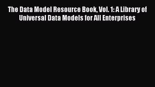 Read The Data Model Resource Book Vol. 1: A Library of Universal Data Models for All Enterprises
