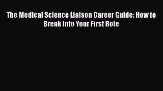 Read The Medical Science Liaison Career Guide: How to Break Into Your First Role Ebook Online