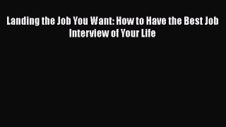 Download Landing the Job You Want: How to Have the Best Job Interview of Your Life Ebook Online