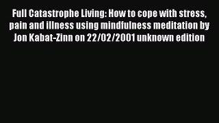 Read Full Catastrophe Living: How to cope with stress pain and illness using mindfulness meditation