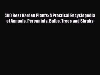 Read 400 Best Garden Plants: A Practical Encyclopedia of Annuals Perennials Bulbs Trees and