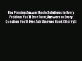 Read The Pruning Answer Book: Solutions to Every Problem You'll Ever Face Answers to Every