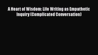 Read A Heart of Wisdom: Life Writing as Empathetic Inquiry (Complicated Conversation) Ebook