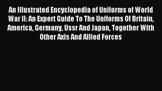 Download An Illustrated Encyclopedia of Uniforms of World War II: An Expert Guide To The Uniforms