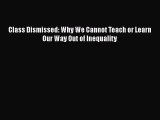 Read Class Dismissed: Why We Cannot Teach or Learn Our Way Out of Inequality PDF