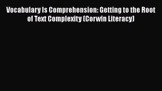 Download Vocabulary Is Comprehension: Getting to the Root of Text Complexity (Corwin Literacy)