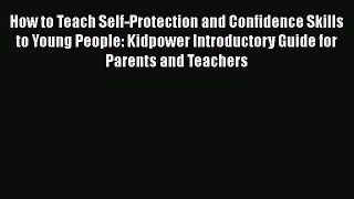 Download How to Teach Self-Protection and Confidence Skills to Young People: Kidpower Introductory