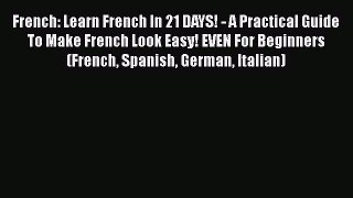 Read French: Learn French In 21 DAYS! - A Practical Guide To Make French Look Easy! EVEN For