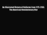 Download An Illustrated History of Uniforms from 1775-1783: The American Revolutionary War