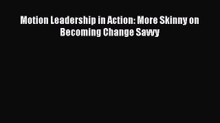 Read Motion Leadership in Action: More Skinny on Becoming Change Savvy Ebook