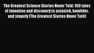 Read The Greatest Science Stories Never Told: 100 tales of invention and discovery to astonish
