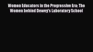 Download Women Educators in the Progressive Era: The Women behind Dewey's Laboratory School