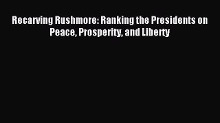 Download Recarving Rushmore: Ranking the Presidents on Peace Prosperity and Liberty Ebook Free