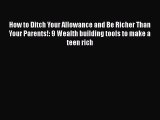 Read How to Ditch Your Allowance and Be Richer Than Your Parents!: 9 Wealth building tools