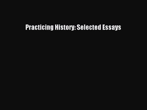 Read Practicing History: Selected Essays Ebook Free