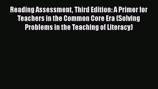 Read Reading Assessment Third Edition: A Primer for Teachers in the Common Core Era (Solving
