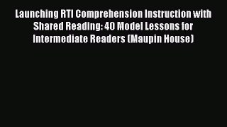 Read Launching RTI Comprehension Instruction with Shared Reading: 40 Model Lessons for Intermediate