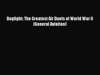 Download Dogfight: The Greatest Air Duels of World War II (General Aviation) PDF Online