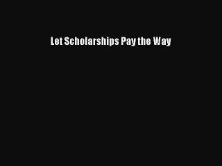 Read Let Scholarships Pay the Way Ebook