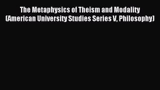 Read The Metaphysics of Theism and Modality (American University Studies Series V Philosophy)