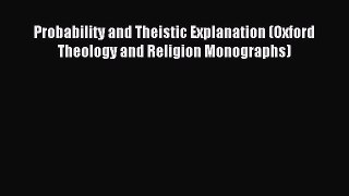 Read Probability and Theistic Explanation (Oxford Theology and Religion Monographs) PDF Online